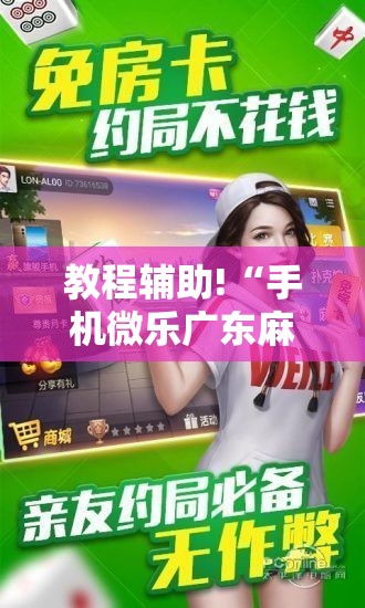 教程辅助!“手机微乐广东麻将到底有没有挂”详细分享装挂步骤