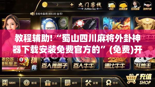 教程辅助!“蜀山四川麻将外卦神器下载安装免费官方的”(免费)开挂辅助教学(最新辅助开挂教程)