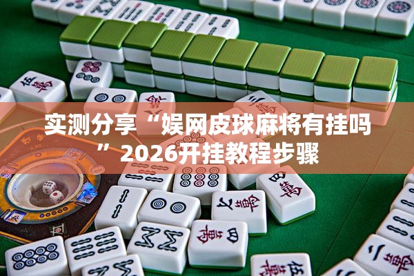 实测分享“娱网皮球麻将有挂吗”2026开挂教程步骤