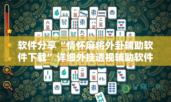 软件分享“情怀麻将外卦辅助软件下载”详细外挂透视辅助软件教程