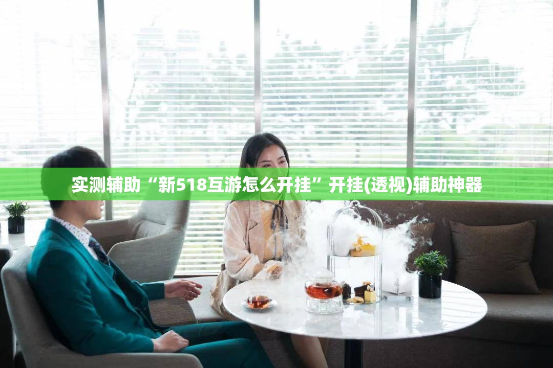 实测辅助“新518互游怎么开挂”开挂(透视)辅助神器
