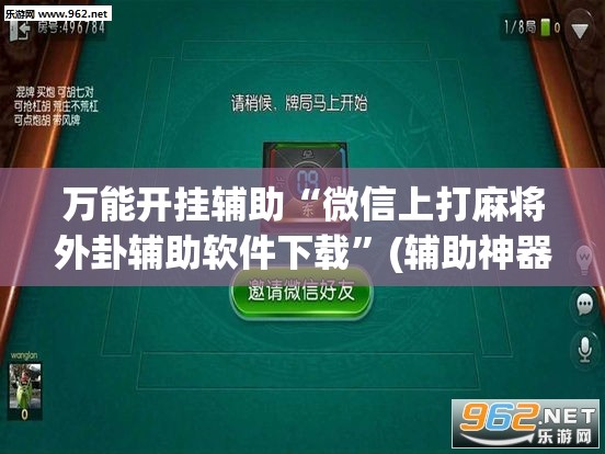 万能开挂辅助“微信上打麻将外卦辅助软件下载	”(辅助神器)开挂详细教程