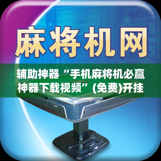 辅助神器“手机麻将机必赢神器下载视频”(免费)开挂辅助教学(最新辅助开挂教程)