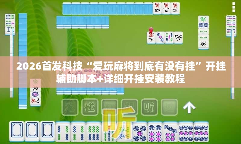 2026首发科技“爱玩麻将到底有没有挂”开挂辅助脚本+详细开挂安装教程