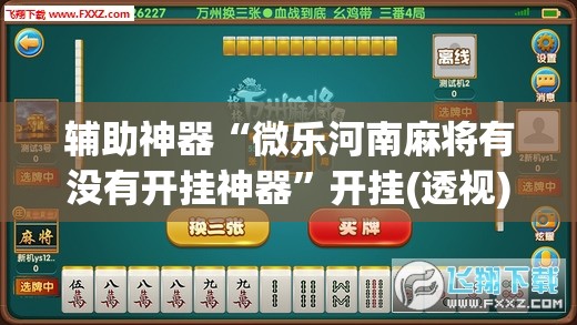 辅助神器“微乐河南麻将有没有开挂神器”开挂(透视)最新辅助详细