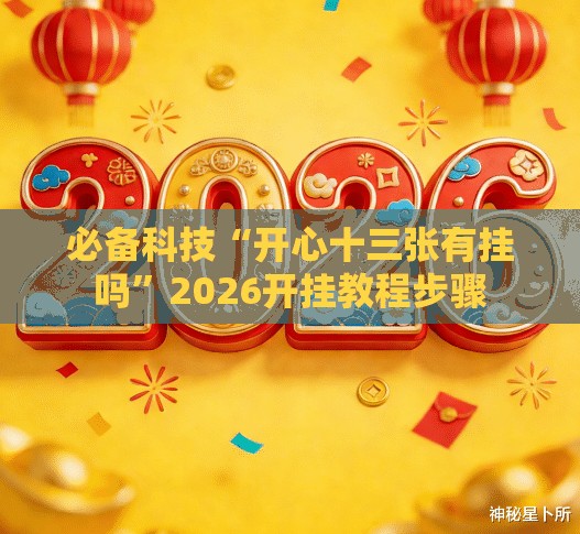 必备科技“开心十三张有挂吗”2026开挂教程步骤