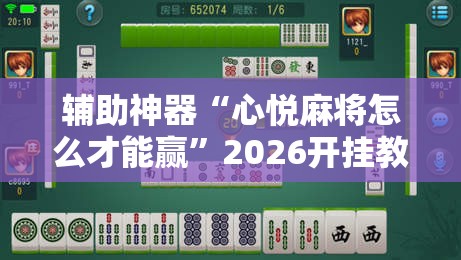 辅助神器“心悦麻将怎么才能赢”2026开挂教程步骤