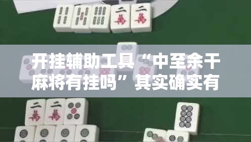 开挂辅助工具“中至余干麻将有挂吗”其实确实有挂