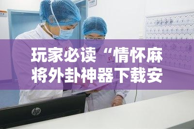 玩家必读“情怀麻将外卦神器下载安装”开挂详细教程