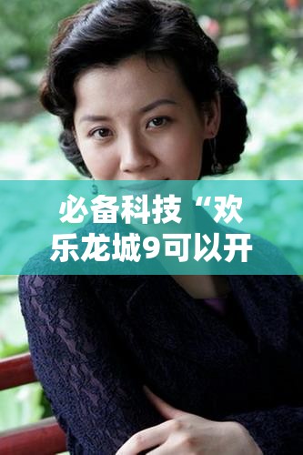 必备科技“欢乐龙城9可以开挂吗”原来可以开挂