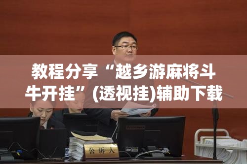 教程分享“越乡游麻将斗牛开挂”(透视挂)辅助下载教程