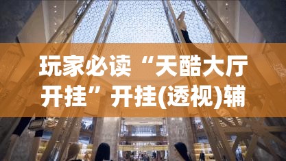 玩家必读“天酷大厅开挂	”开挂(透视)辅助教程