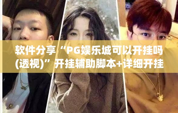 软件分享“PG娱乐城可以开挂吗(透视)”开挂辅助脚本+详细开挂安装教程