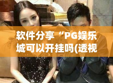 软件分享“PG娱乐城可以开挂吗(透视)”开挂辅助脚本+详细开挂安装教程