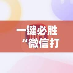 一键必胜“微信打大a开挂辅助器通用版	”细辅助教程分享