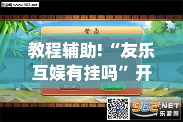 教程辅助!“友乐互娱有挂吗”开挂(透视)辅助教程