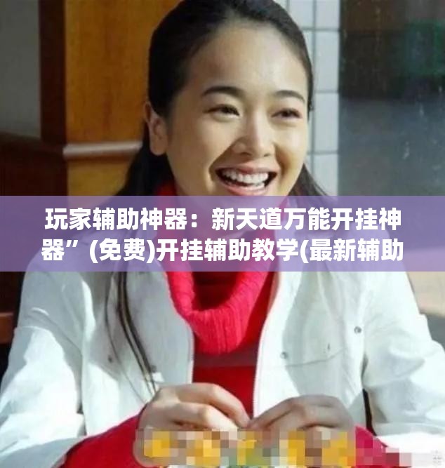 玩家辅助神器：新天道万能开挂神器”(免费)开挂辅助教学(最新辅助开挂教程)