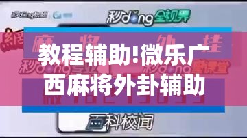 教程辅助!微乐广西麻将外卦辅助软件下载”(辅助神器)开挂详细教程
