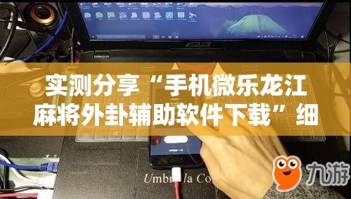 实测分享“手机微乐龙江麻将外卦辅助软件下载”细辅助教程分享