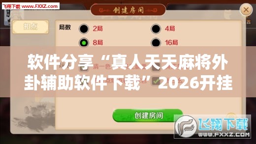 软件分享“真人天天麻将外卦辅助软件下载	”2026开挂教程步骤