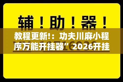 教程更新!：功夫川麻小程序万能开挂器”2026开挂教程步骤