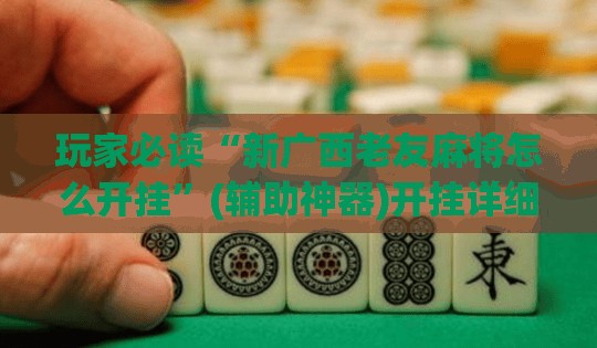 玩家必读“新广西老友麻将怎么开挂	”(辅助神器)开挂详细教程