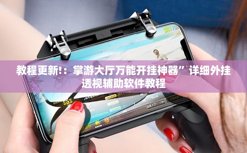教程更新!：掌游大厅万能开挂神器”详细外挂透视辅助软件教程