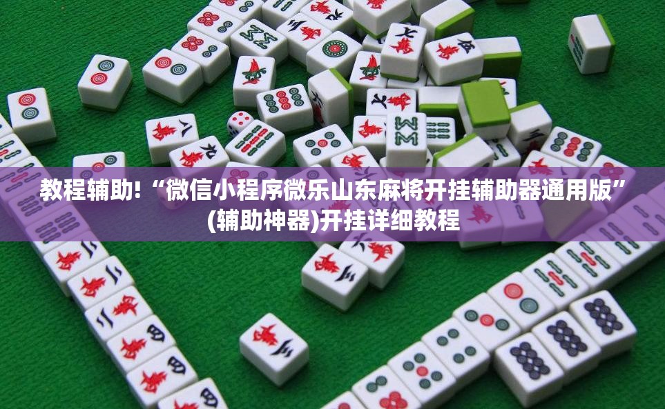 教程辅助!“微信小程序微乐山东麻将开挂辅助器通用版	”(辅助神器)开挂详细教程
