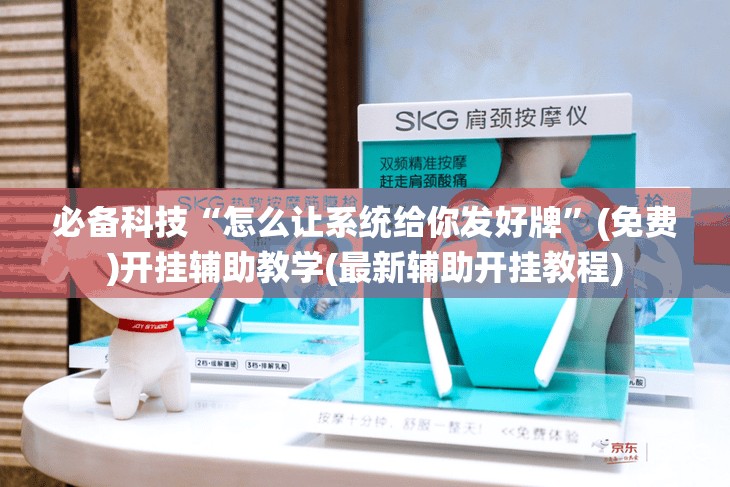 必备科技“怎么让系统给你发好牌	”(免费)开挂辅助教学(最新辅助开挂教程)