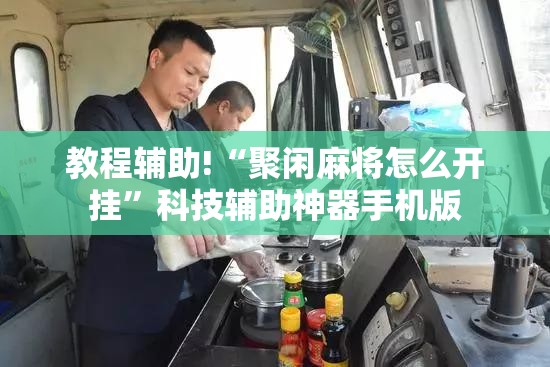 教程辅助!“聚闲麻将怎么开挂	”科技辅助神器手机版