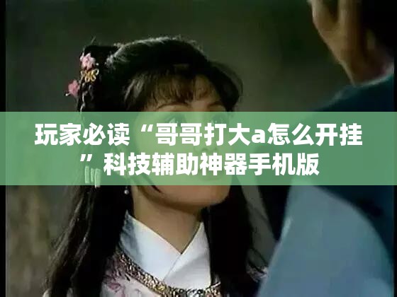 玩家必读“哥哥打大a怎么开挂”科技辅助神器手机版