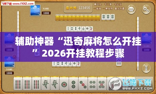 辅助神器“迅奇麻将怎么开挂”2026开挂教程步骤