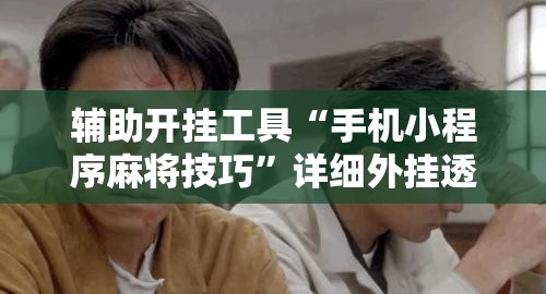 辅助开挂工具“手机小程序麻将技巧	”详细外挂透视辅助软件教程