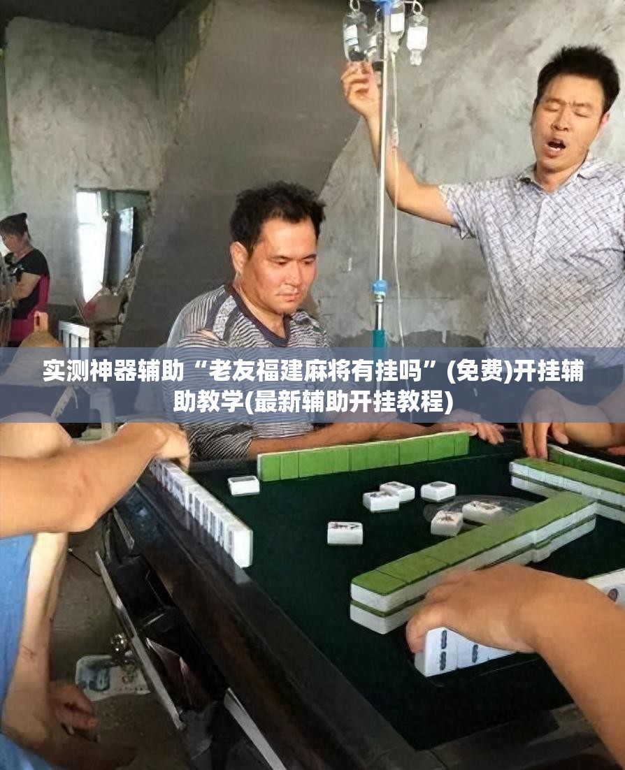 实测神器辅助“老友福建麻将有挂吗”(免费)开挂辅助教学(最新辅助开挂教程)