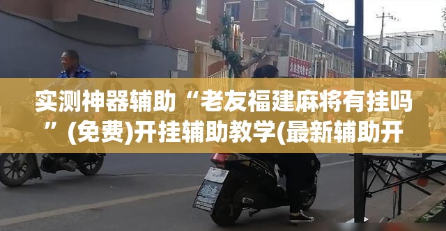 实测神器辅助“老友福建麻将有挂吗”(免费)开挂辅助教学(最新辅助开挂教程)