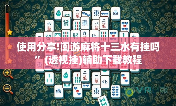 使用分享!闽游麻将十三水有挂吗”(透视挂)辅助下载教程