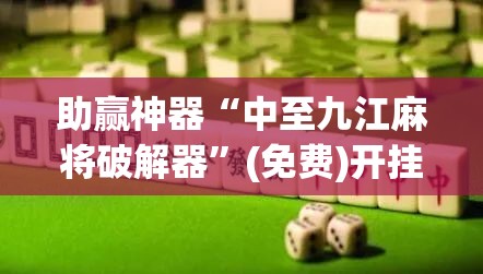 助赢神器“中至九江麻将破解器”(免费)开挂辅助教学(最新辅助开挂教程)