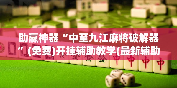 助赢神器“中至九江麻将破解器”(免费)开挂辅助教学(最新辅助开挂教程)