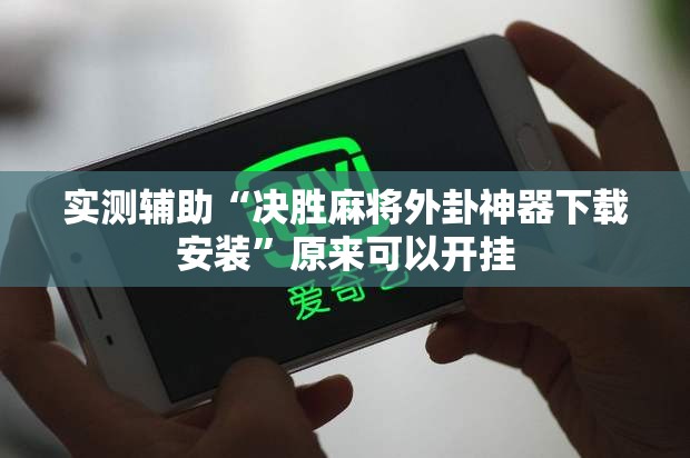 实测辅助“决胜麻将外卦神器下载安装	”原来可以开挂