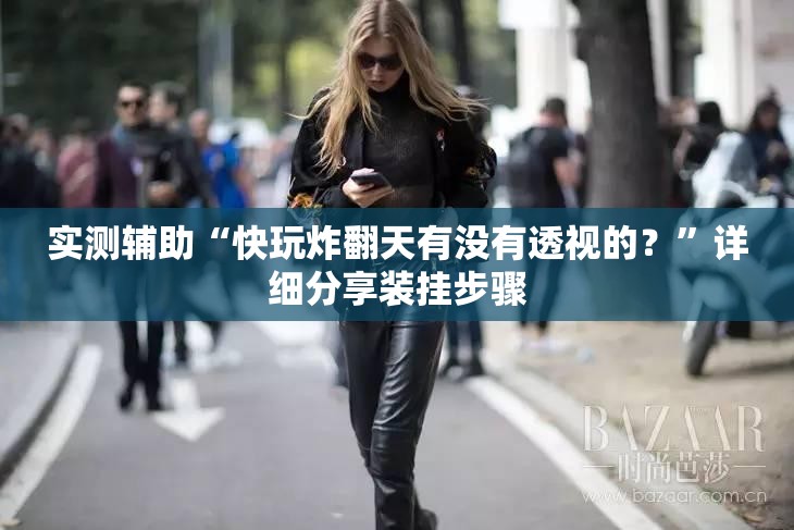 实测辅助“快玩炸翻天有没有透视的？”详细分享装挂步骤