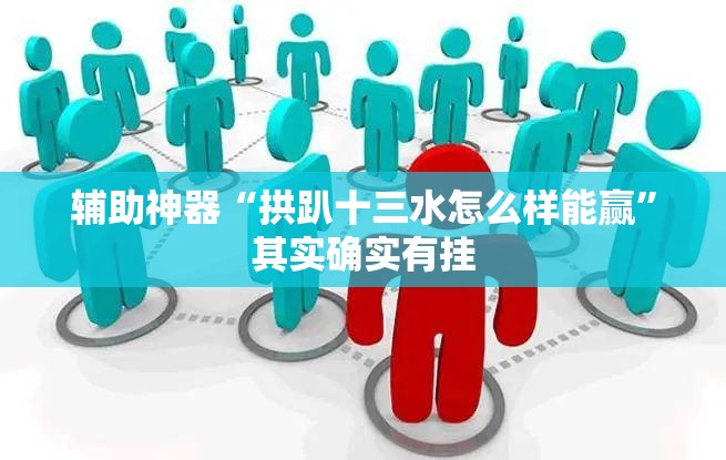 辅助神器“拱趴十三水怎么样能赢”其实确实有挂