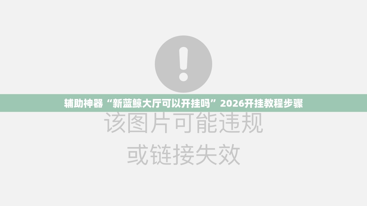 辅助神器“新蓝鲸大厅可以开挂吗”2026开挂教程步骤