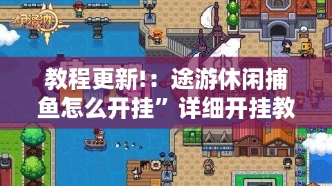 教程更新!：途游休闲捕鱼怎么开挂”详细开挂教程