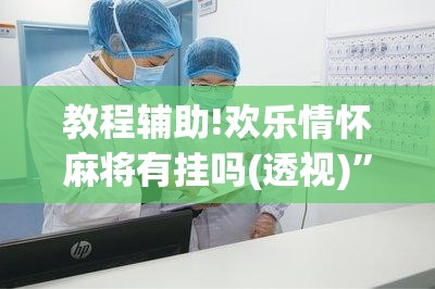 教程辅助!欢乐情怀麻将有挂吗(透视)”开挂辅助脚本+详细开挂安装教程