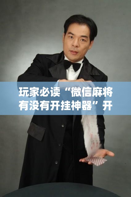 玩家必读“微信麻将有没有开挂神器”开挂(透视)辅助神器