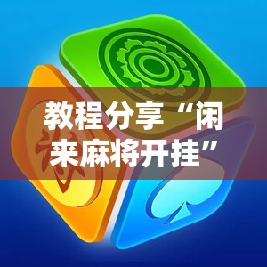 教程分享“闲来麻将开挂”细辅助教程分享