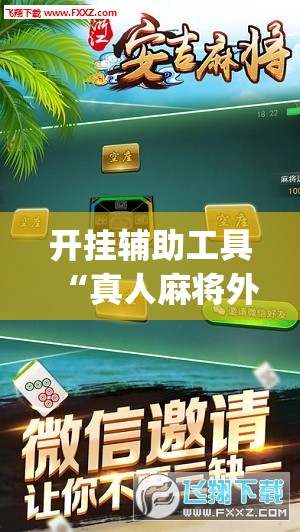 开挂辅助工具“真人麻将外卦辅助软件下载”(免费)开挂辅助教学(最新辅助开挂教程)