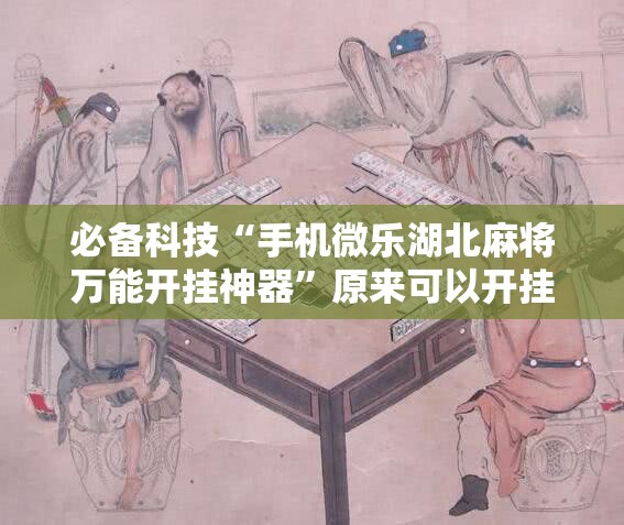 必备科技“手机微乐湖北麻将万能开挂神器”原来可以开挂
