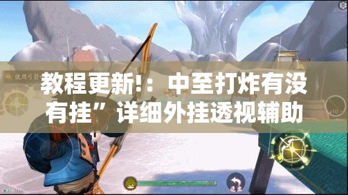 教程更新!：中至打炸有没有挂”详细外挂透视辅助软件教程