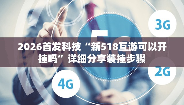 2026首发科技“新518互游可以开挂吗”详细分享装挂步骤